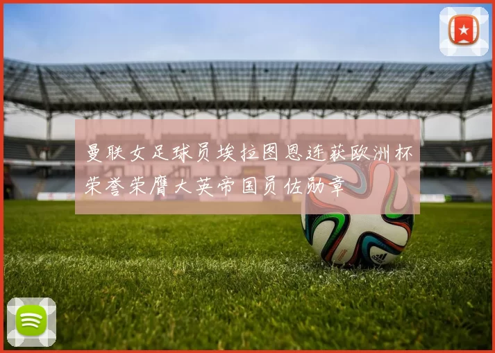 曼联女足球员埃拉图恩连获欧洲杯荣誉荣膺大英帝国员佐勋章
