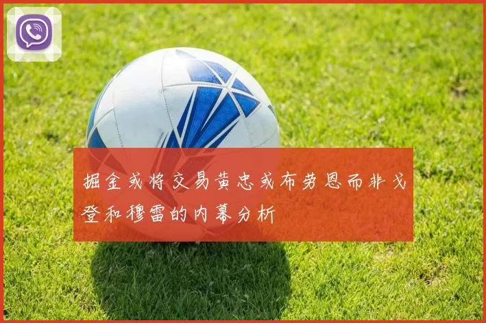 掘金或将交易黄忠或布劳恩而非戈登和穆雷的内幕分析