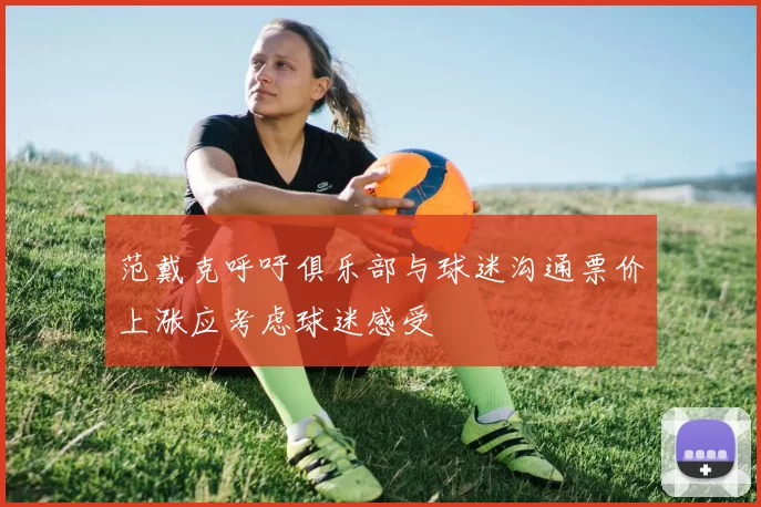 范戴克呼吁俱乐部与球迷沟通票价上涨应考虑球迷感受